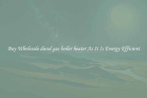 Buy Wholesale diesel gas boiler heater As It Is Energy Efficient