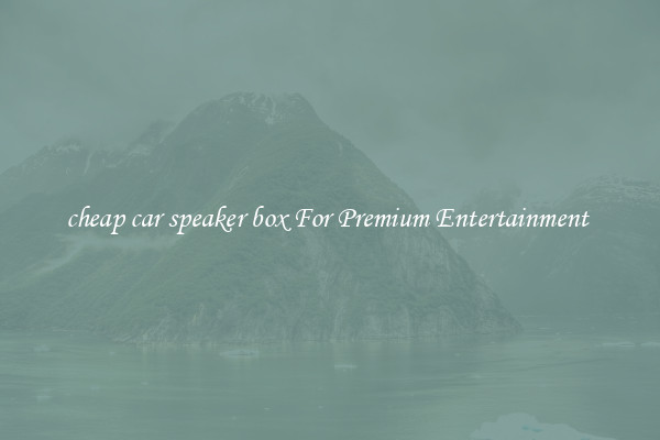 cheap car speaker box For Premium Entertainment 