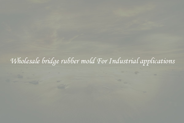 Wholesale bridge rubber mold For Industrial applications