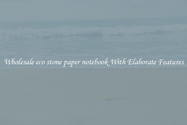 Wholesale eco stone paper notebook With Elaborate Features
