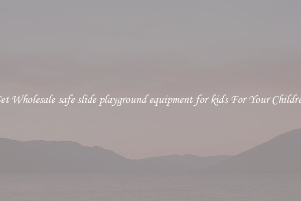 Get Wholesale safe slide playground equipment for kids For Your Children
