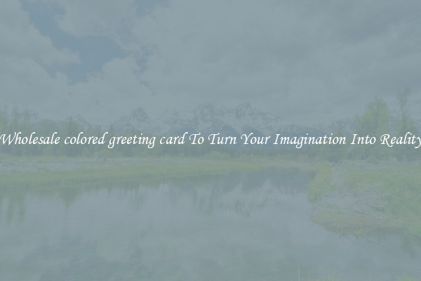 Wholesale colored greeting card To Turn Your Imagination Into Reality