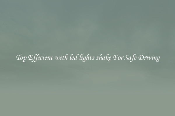 Top Efficient with led lights shake For Safe Driving