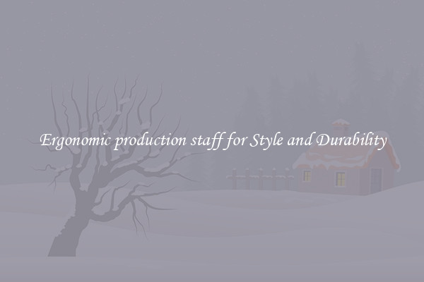 Ergonomic production staff for Style and Durability