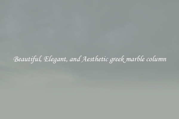 Beautiful, Elegant, and Aesthetic greek marble column