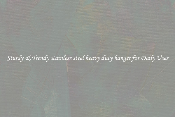 Sturdy & Trendy stainless steel heavy duty hanger for Daily Uses