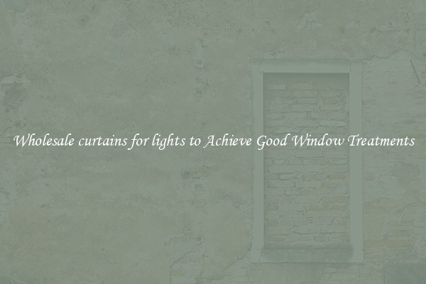 Wholesale curtains for lights to Achieve Good Window Treatments