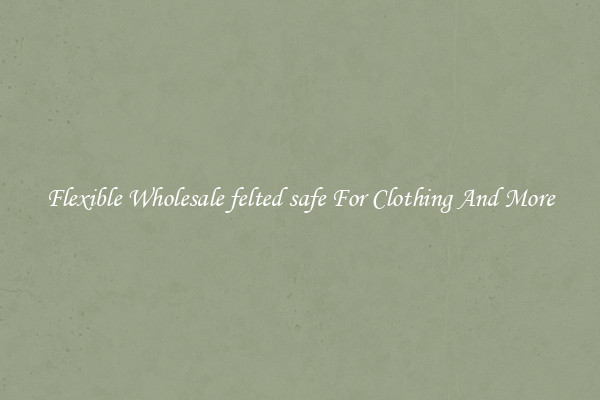 Flexible Wholesale felted safe For Clothing And More