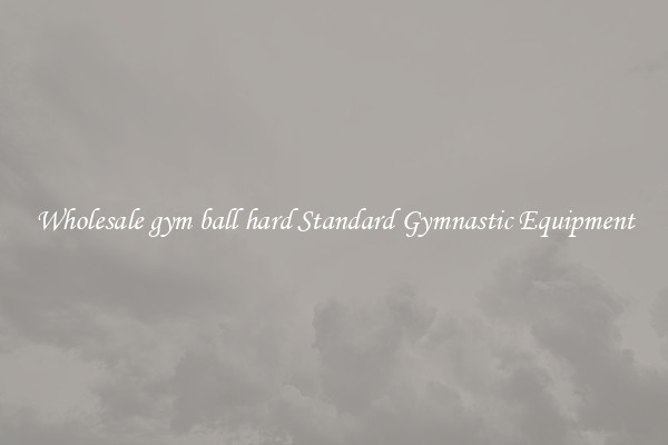 Wholesale gym ball hard Standard Gymnastic Equipment