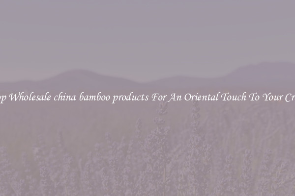 Shop Wholesale china bamboo products For An Oriental Touch To Your Crafts