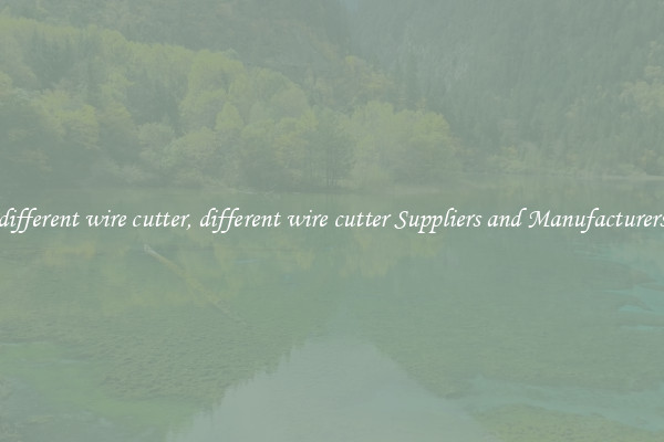 different wire cutter, different wire cutter Suppliers and Manufacturers