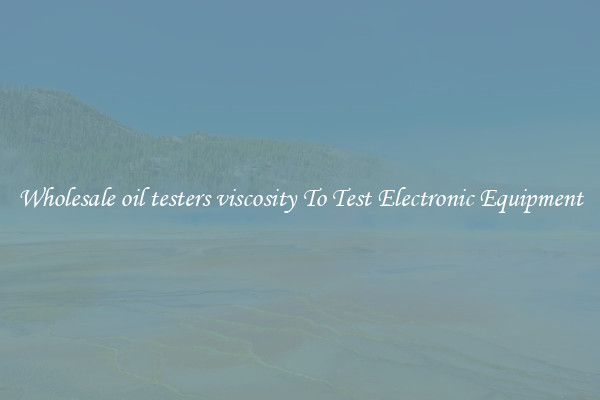 Wholesale oil testers viscosity To Test Electronic Equipment