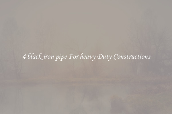 4 black iron pipe For heavy Duty Constructions
