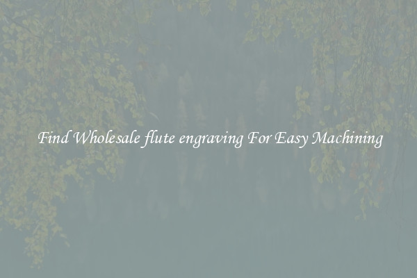Find Wholesale flute engraving For Easy Machining