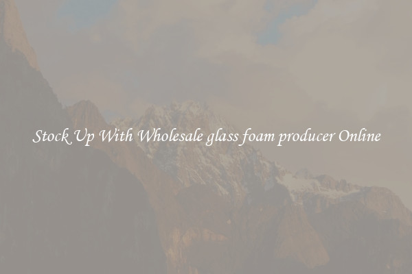Stock Up With Wholesale glass foam producer Online