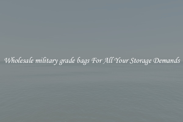 Wholesale military grade bags For All Your Storage Demands