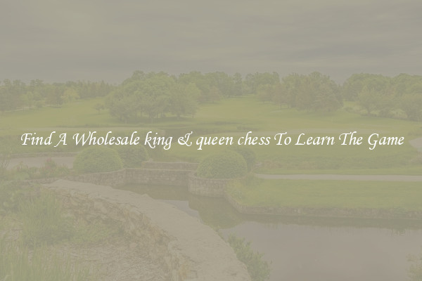 Find A Wholesale king & queen chess To Learn The Game