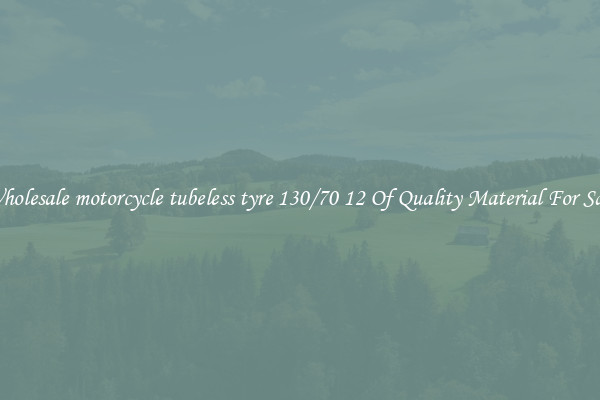 Wholesale motorcycle tubeless tyre 130/70 12 Of Quality Material For Sale