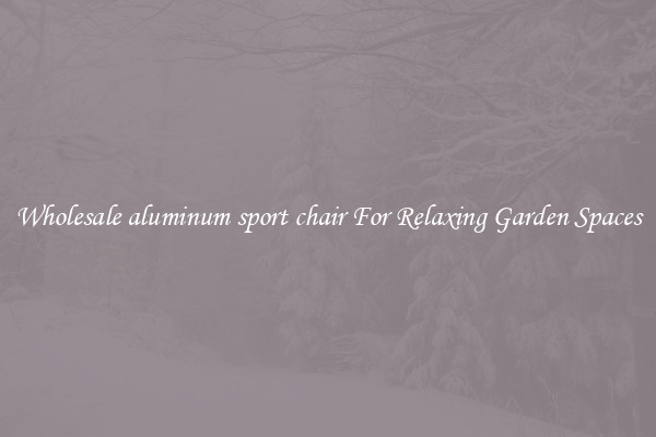 Wholesale aluminum sport chair For Relaxing Garden Spaces