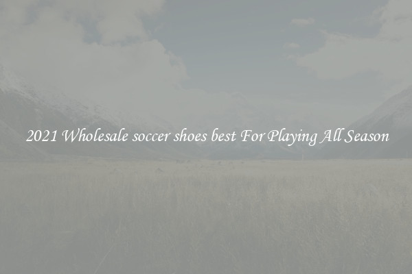 2021 Wholesale soccer shoes best For Playing All Season