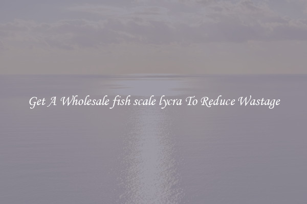 Get A Wholesale fish scale lycra To Reduce Wastage
