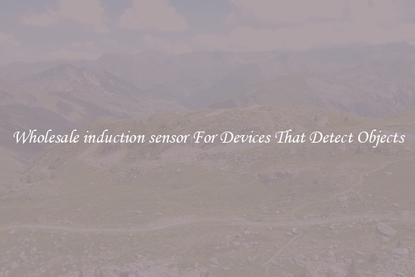 Wholesale induction sensor For Devices That Detect Objects