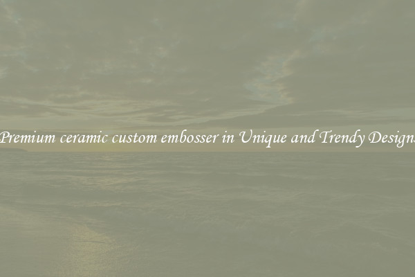 Premium ceramic custom embosser in Unique and Trendy Designs