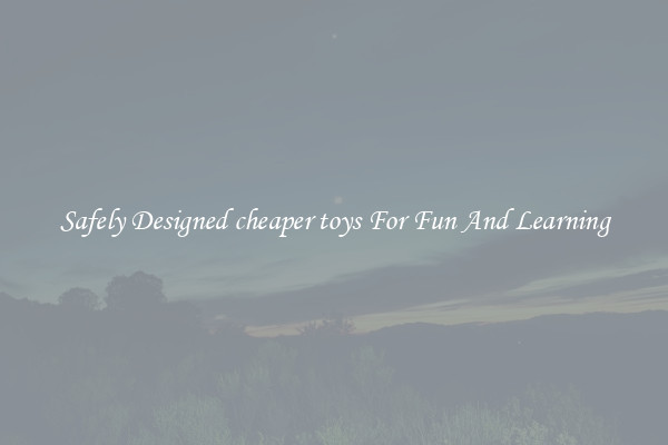 Safely Designed cheaper toys For Fun And Learning