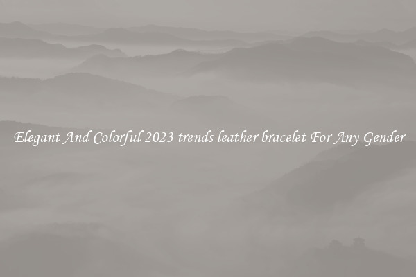 Elegant And Colorful 2023 trends leather bracelet For Any Gender