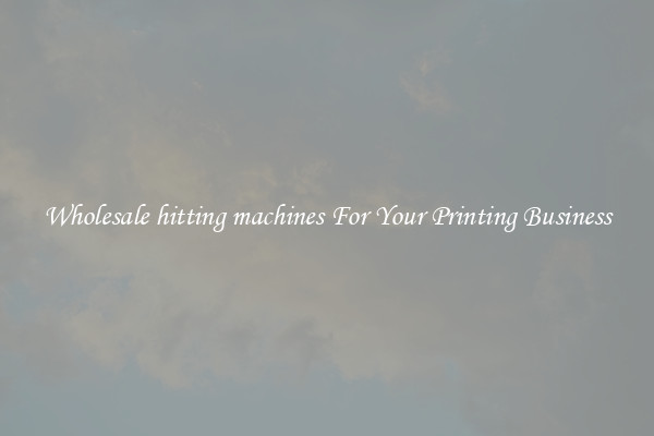 Wholesale hitting machines For Your Printing Business