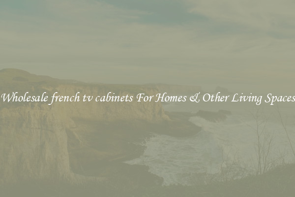 Wholesale french tv cabinets For Homes & Other Living Spaces
