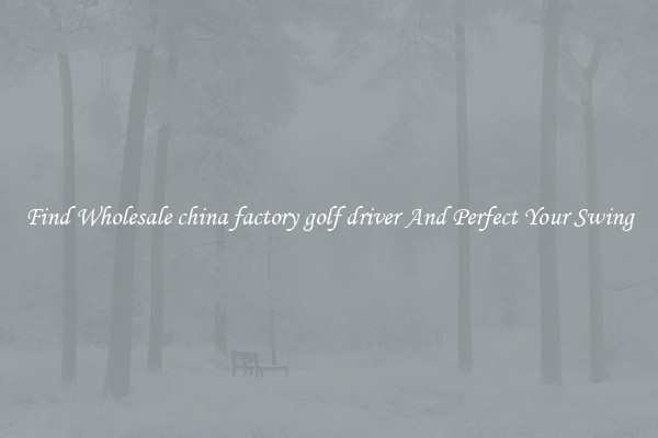 Find Wholesale china factory golf driver And Perfect Your Swing