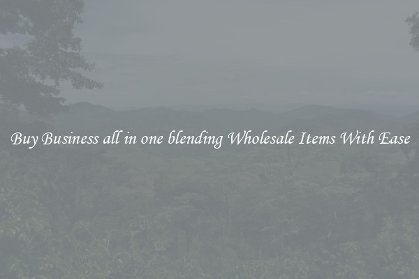 Buy Business all in one blending Wholesale Items With Ease