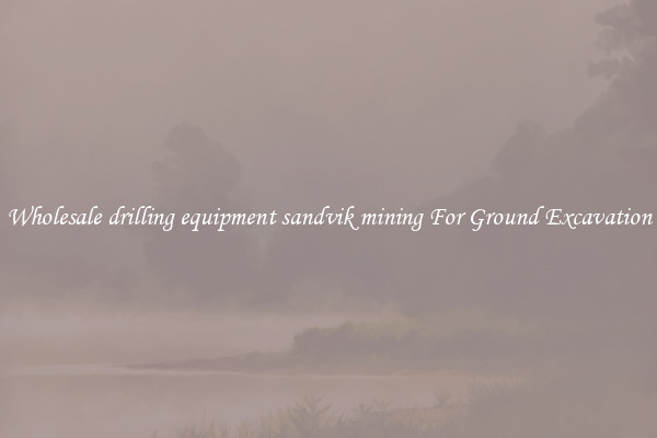 Wholesale drilling equipment sandvik mining For Ground Excavation