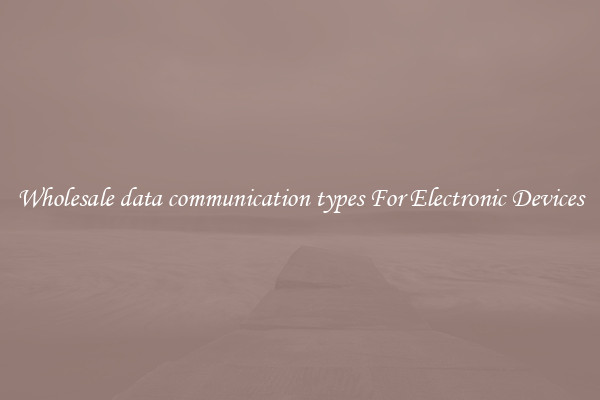 Wholesale data communication types For Electronic Devices