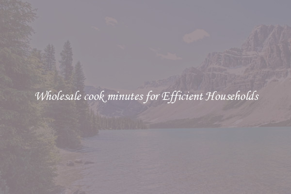Wholesale cook minutes for Efficient Households