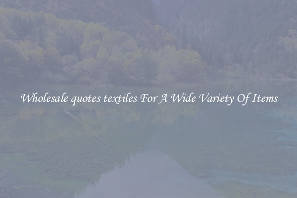 Wholesale quotes textiles For A Wide Variety Of Items