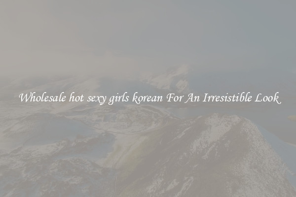Wholesale hot sexy girls korean For An Irresistible Look