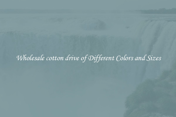 Wholesale cotton drive of Different Colors and Sizes