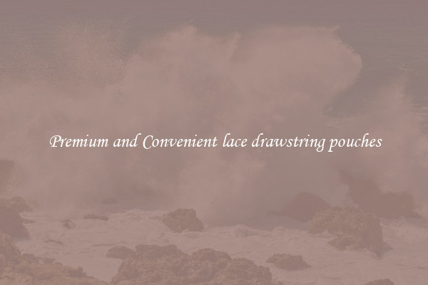 Premium and Convenient lace drawstring pouches