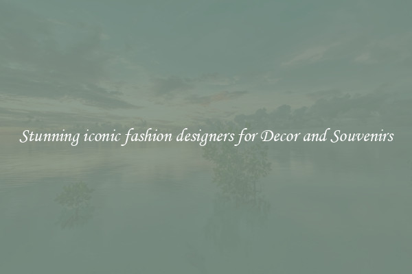 Stunning iconic fashion designers for Decor and Souvenirs