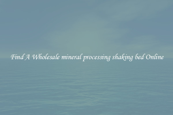 Find A Wholesale mineral processing shaking bed Online