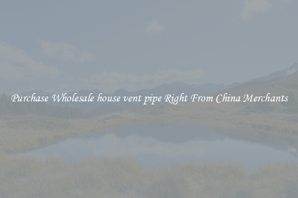 Purchase Wholesale house vent pipe Right From China Merchants