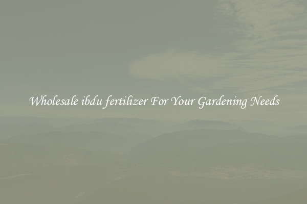 Wholesale ibdu fertilizer For Your Gardening Needs
