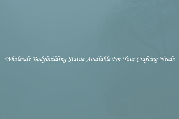 Wholesale Bodybuilding Statue Available For Your Crafting Needs
