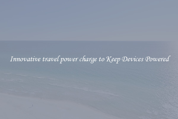 Innovative travel power charge to Keep Devices Powered