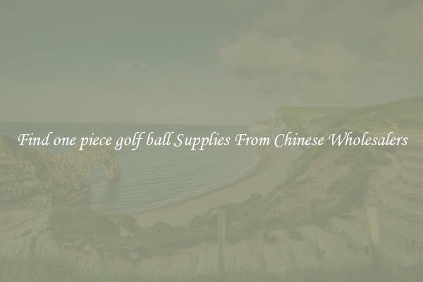 Find one piece golf ball Supplies From Chinese Wholesalers