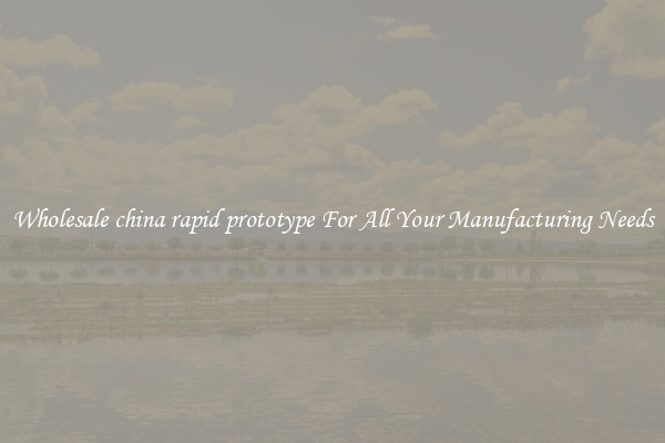 Wholesale china rapid prototype For All Your Manufacturing Needs