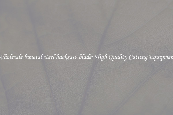 Wholesale bimetal steel hacksaw blade: High Quality Cutting Equipment