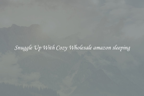 Snuggle Up With Cozy Wholesale amazon sleeping